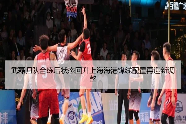 武磊归队合练后状态回升上海海港锋线配置再迎新调整